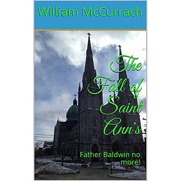 The Fall Of Saint Ann's: Father Baldwin no More !!, William McCurrach
