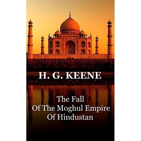 The Fall Of The Moghul Empire Of Hindustan, H. G. Keene