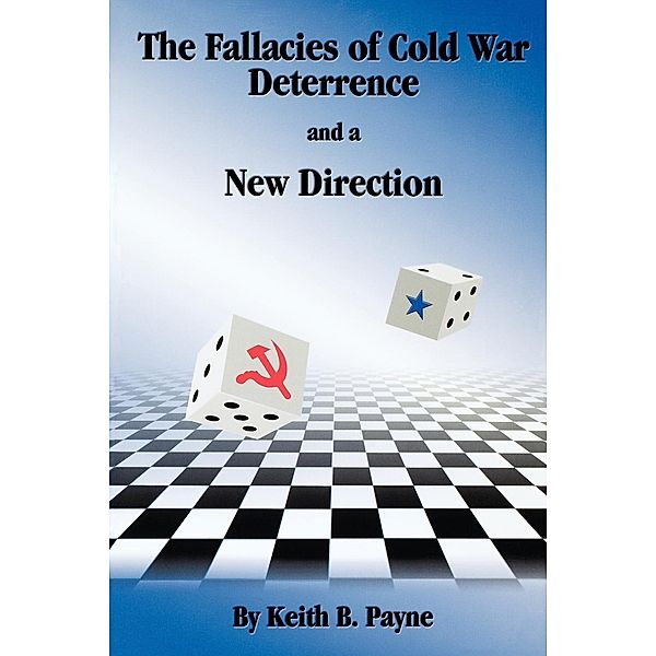 The Fallacies of Cold War Deterrence and a New Direction, Keith B. Payne