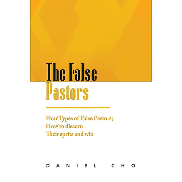 The False Pastors: Four Types of False Pastors; How to Discern their Spirits and Win, Daniel Cho