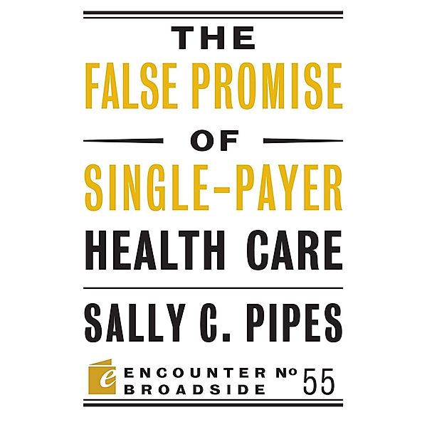 The False Promise of Single-Payer Health Care / Encounter Broadsides Bd.55, Sally C. Pipes