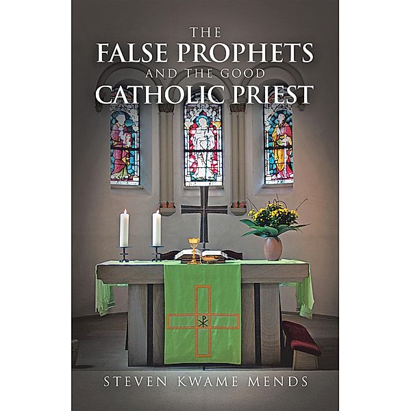 The False Prophets and the Good Catholic Priest, Steven Kwame Mends