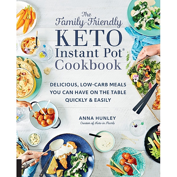 The Family-Friendly Keto Instant Pot Cookbook / Keto for Your Life, Anna Hunley