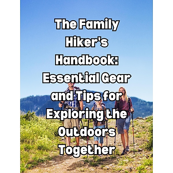 The Family Hiker's Handbook: Essential Gear and Tips for Exploring the Outdoors Together, People With Books