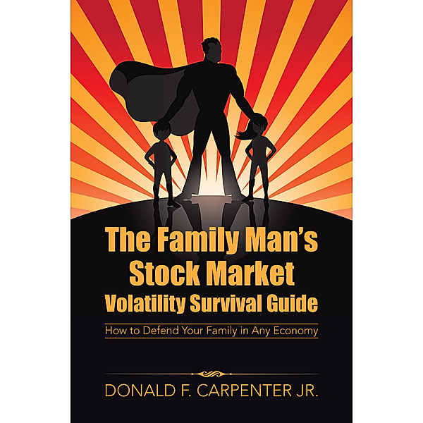 The Family Man’S Stock Market Volatility Survival Guide, Donald F. Carpenter Jr.