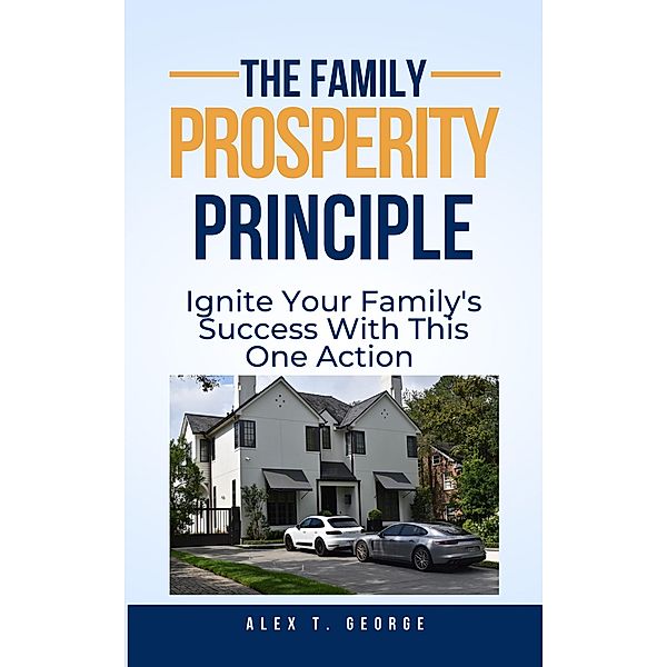 The Family Prosperity Principle: Ignite Your Family's Success With This One Action, Alex T. George