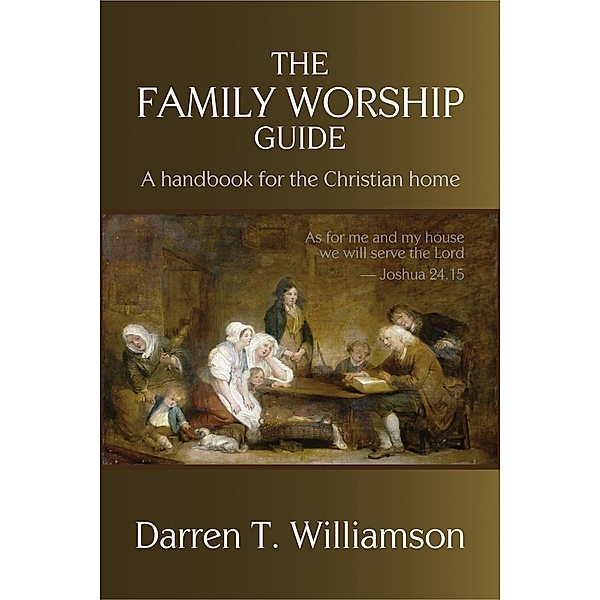 The Family Worship Guide: A Handbook for the Family Home, Darren T. Williamson