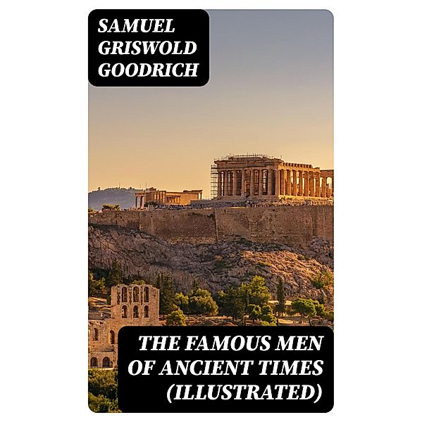 The Famous Men of Ancient Times (Illustrated), Samuel Griswold Goodrich