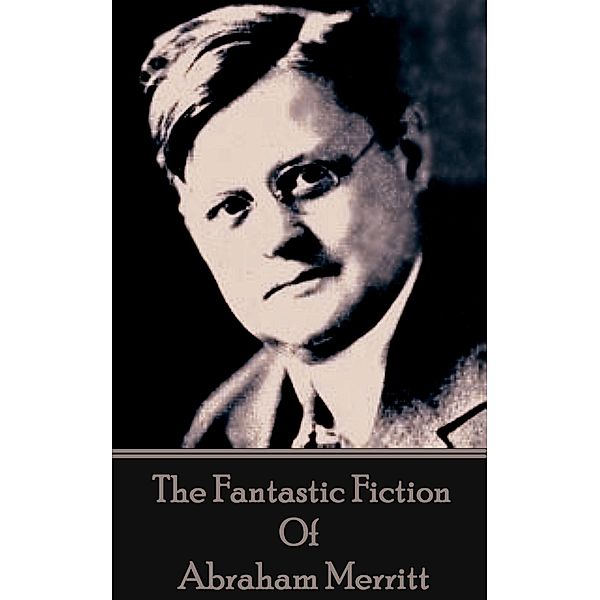 The Fantastic Fiction of Abraham Merritt, Abraham Merritt