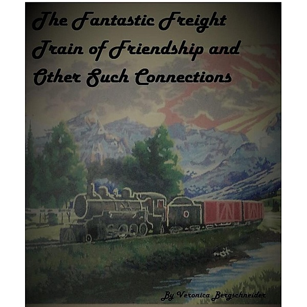 The Fantastic Freight Train of Friendship and Other Such COnnections, Veronica Bergschneider