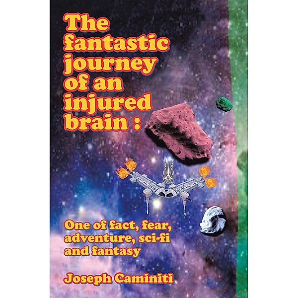 The Fantastic Journey of an Injured  Brain : One of Fact, Fear, Adventure,  Sci-Fi and Fantasy, Joseph Caminiti