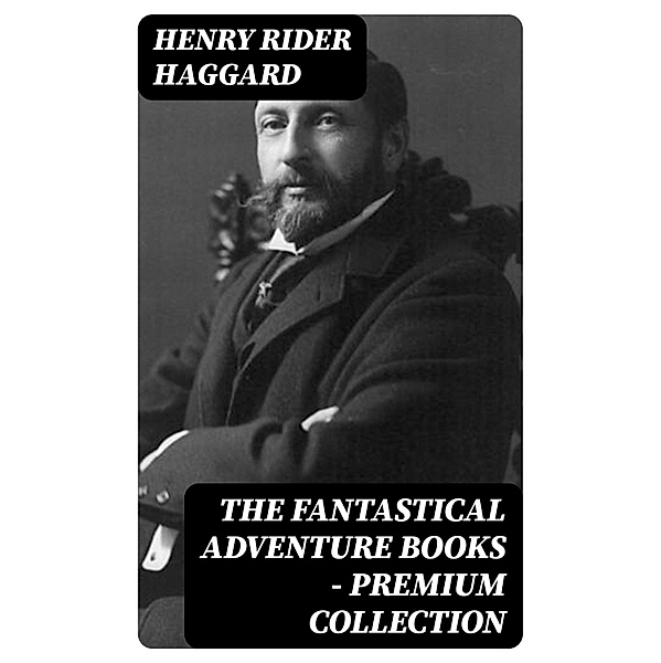 The Fantastical Adventure Books - Premium Collection, Henry Rider Haggard