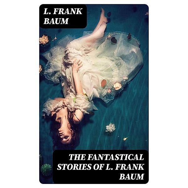 The Fantastical Stories of L. Frank Baum, L. Frank Baum