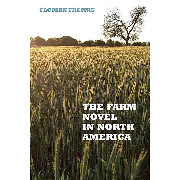 The Farm Novel in North America / European Studies in North American Literature and Culture Bd.17, Florian Freitag