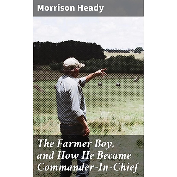 The Farmer Boy, and How He Became Commander-In-Chief, Morrison Heady
