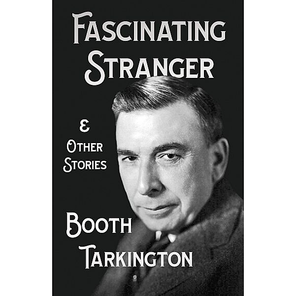 The Fascinating Stranger and Other Stories, Booth Tarkington