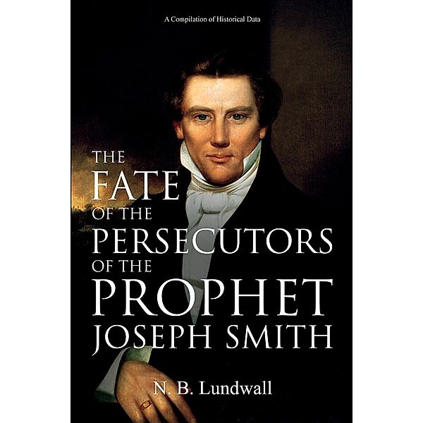 The Fate of the Persecutors of the Prophet Joseph Smith, N. B. Lundwall