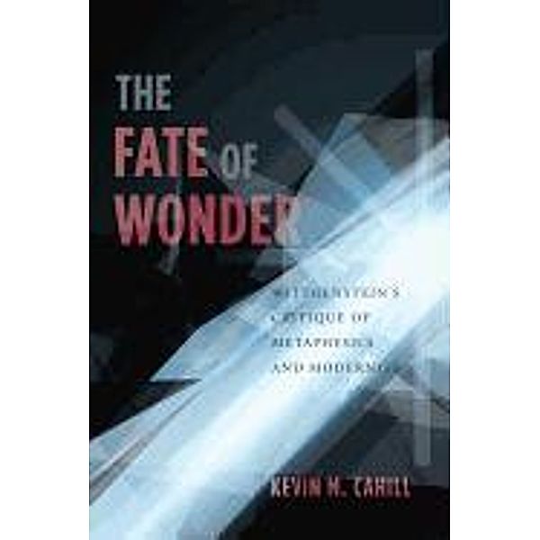 The Fate of Wonder: Wittgenstein's Critique of Metaphysics and Modernity, Kevin Cahill