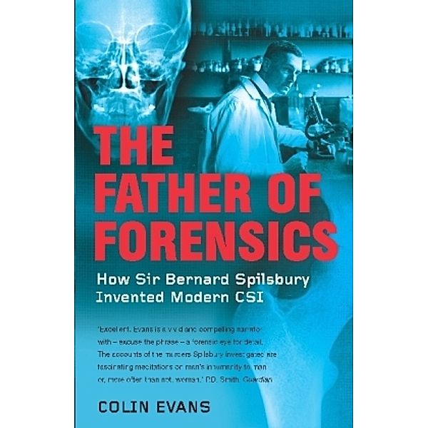 The Father of Forensics : How Sir Bernard Spilsbury Invented Modern CSI, Colin Evans
