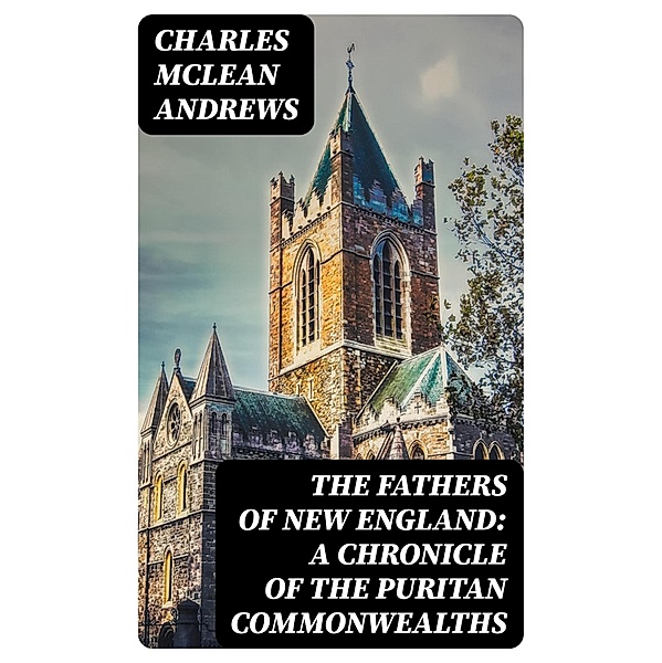 The Fathers of New England: A Chronicle of the Puritan Commonwealths, Charles Mclean Andrews