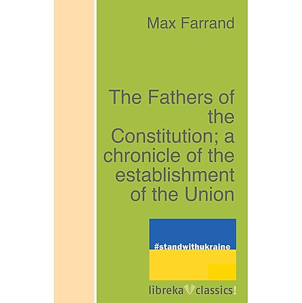 The Fathers of the Constitution; a chronicle of the establishment of the Union, Max Farrand