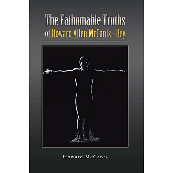 The Fathomabletruths of Howard Allen Mccants - Bey, Howard McCants