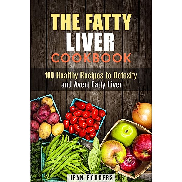 The Fatty Liver Cookbook: 100 Healthy Recipes to Detoxify and Avert Fatty Liver (Weight Loss Recipes) / Weight Loss Recipes, Jean Rodgers