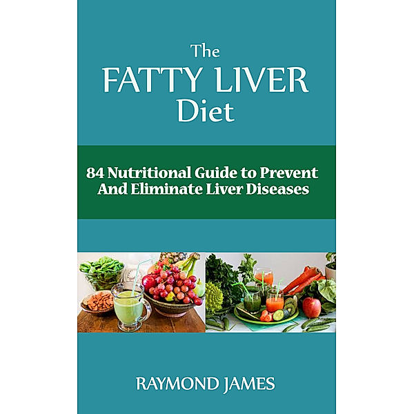 The Fatty Liver Diet:84 Nutritional Guide to Prevent And Eliminate Liver Diseases, Raymond James