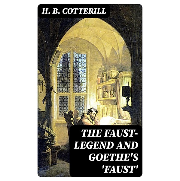 The Faust-Legend and Goethe's 'Faust', H. B. Cotterill