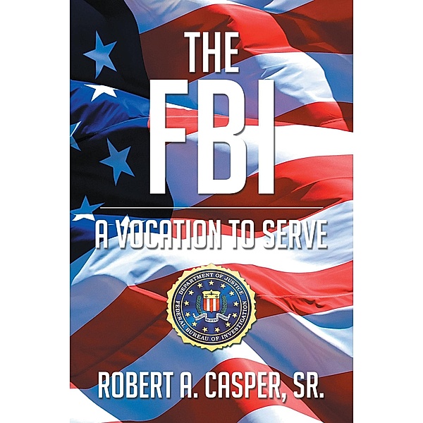 The FBI, a Vocation to Serve, Robert A Casper Sr.
