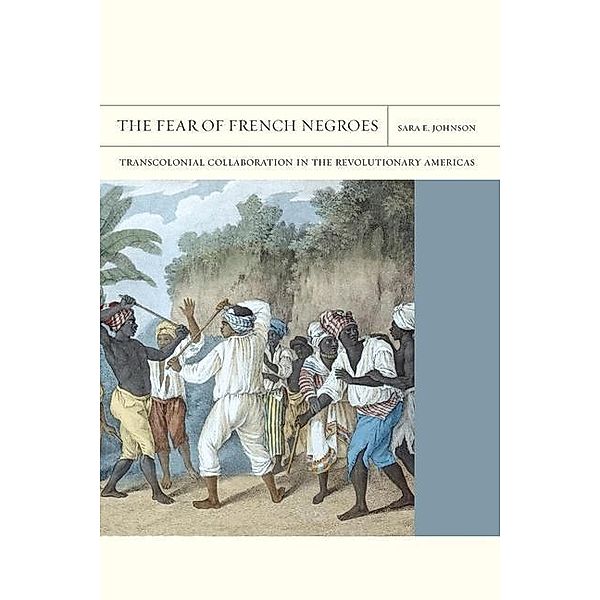 The Fear of French Negroes / FlashPoints Bd.12, Sara E. Johnson