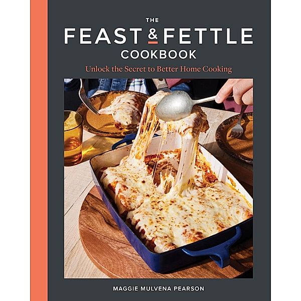 The Feast & Fettle Cookbook: Unlock the Secret to Better Home Cooking, Maggie Mulvena Pearson