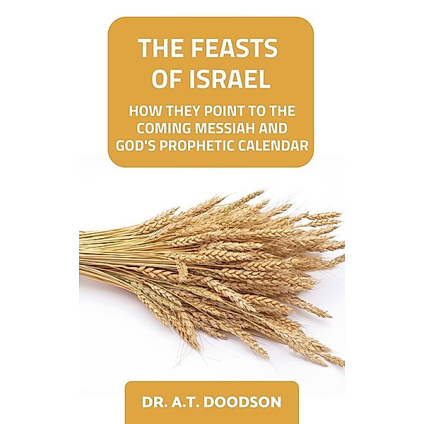 The Feasts of Israel - How They Point To The Coming Messiah and God's Prophetic Calendar, A. T. Doodson