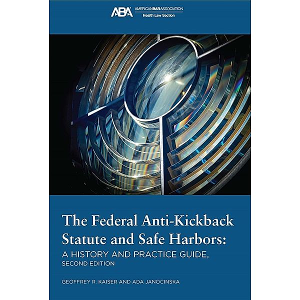 The Federal Anti-Kickback Statute and Safe Harbors, Second Edition, Ada Janocinska, Geoffrey Kaiser