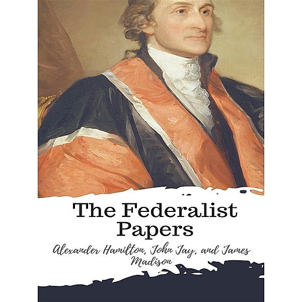 The Federalist Papers, Alexander Hamilton, John Jay, and James Madison