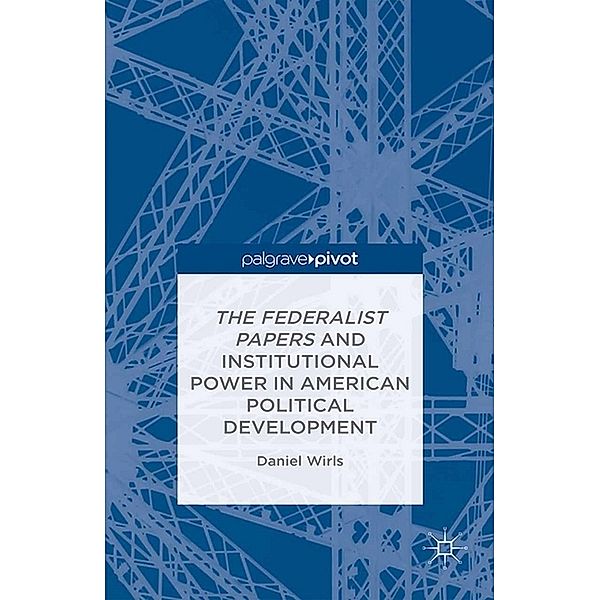 The Federalist Papers and Institutional Power In American Political Development, D. Wirls
