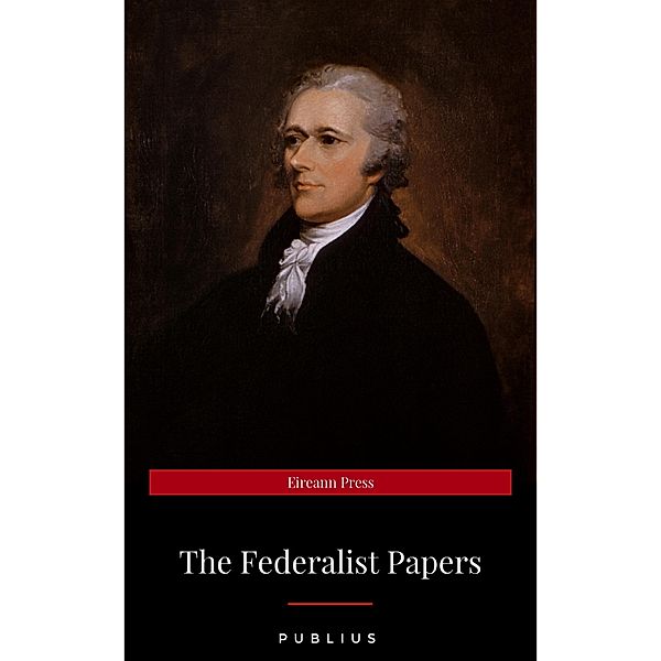 The Federalist Papers by Publius Unabridged 1787 Original Version, Publius