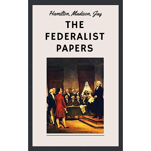 The Federalist Papers (Unabridged English Edition), Alexander Hamilton, James Madison, John Jay