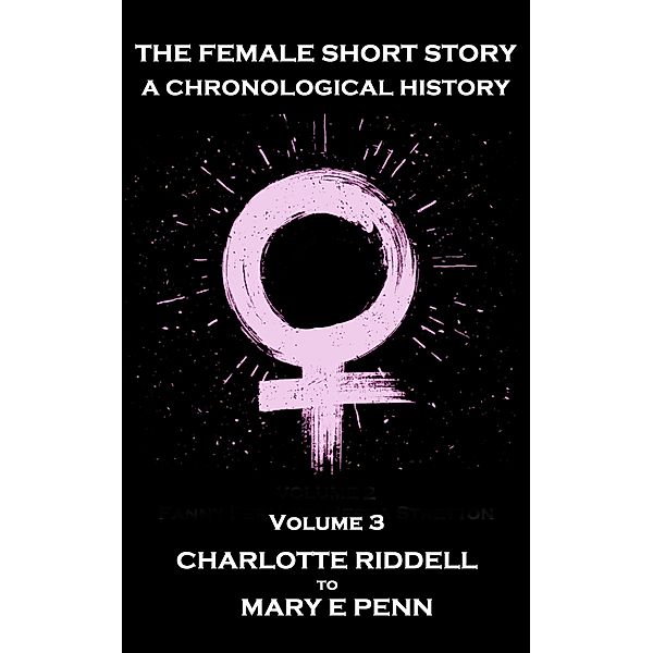 The Female Short Story. A Chronological History, Charlotte Riddell, Mary E Penn, Louisa May Alcott