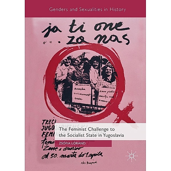 The Feminist Challenge to the Socialist State in Yugoslavia / Genders and Sexualities in History, Zsófia Lóránd