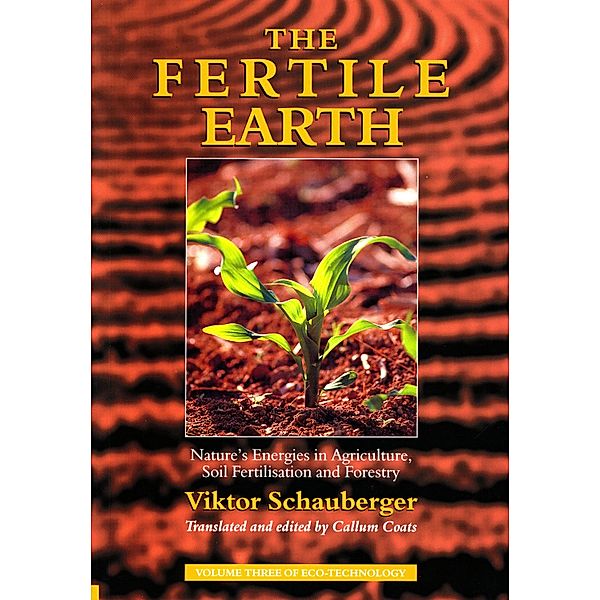 The Fertile Earth - Nature's Energies in Agriculture, Soil Fertilisation and Forestry, Viktor Schauberger