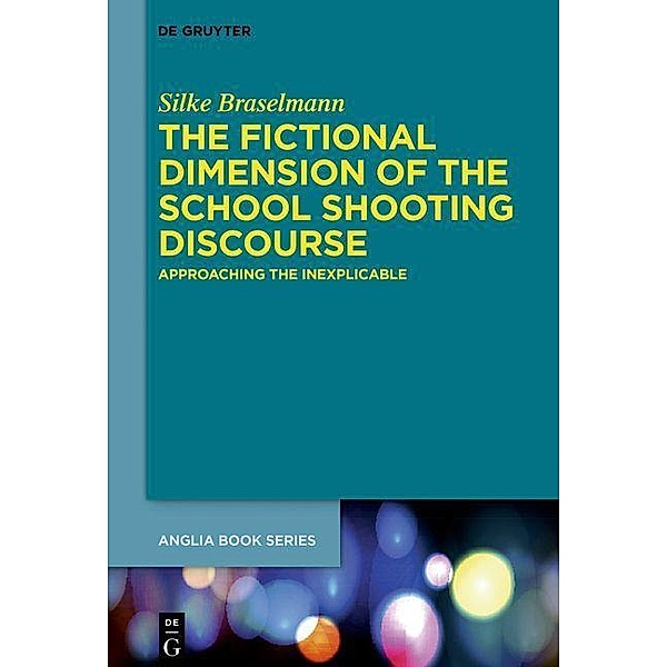 The Fictional Dimension of the School Shooting Discourse / Buchreihe der Anglia / Anglia Book Series, Silke Braselmann