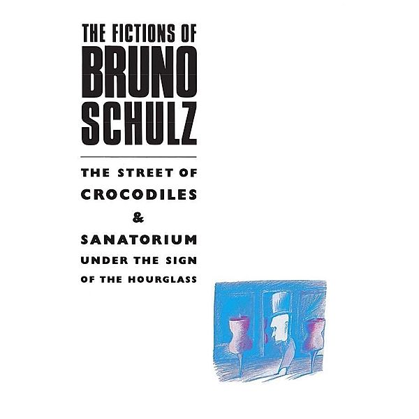 The Fictions of Bruno Schulz: The Street of Crocodiles & Sanatorium Under the Sign of the Hourglass, Bruno Schulz