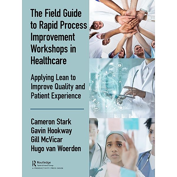 The Field Guide to Rapid Process Improvement Workshops in Healthcare, Cameron Stark, Gavin Hookway, Gill McVicar, Hugo van Woerden
