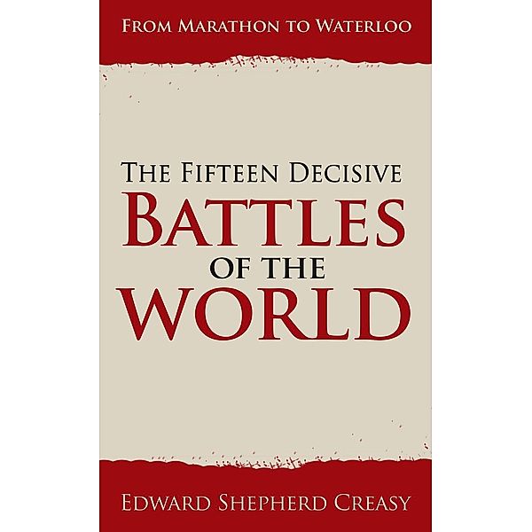 The Fifteen Decisive Battles of the World: From Marathon to Waterloo, Edward Shepherd Creasy