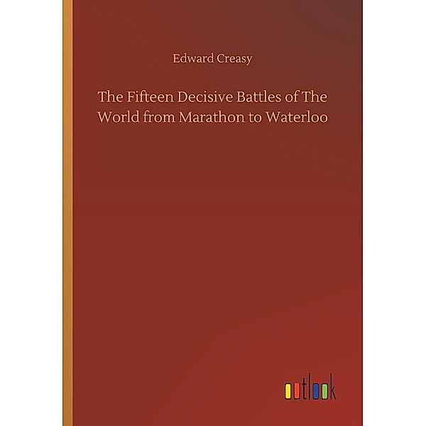 The Fifteen Decisive Battles of The World from Marathon to Waterloo, Edward Creasy