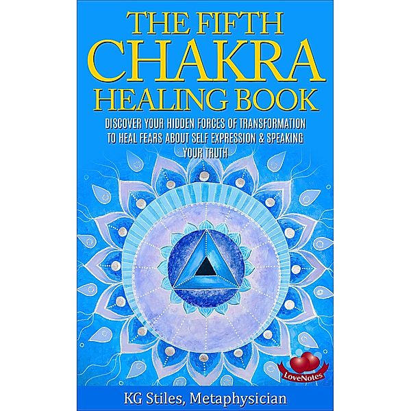 The Fifth Chakra Healing Book - Discover Your Hidden Forces of Transformation To Heal Fears About Self Expression & Speaking Your Truth / Chakra Healing, Kg Stiles