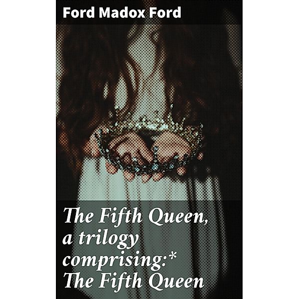 The Fifth Queen, a trilogy comprising:* The Fifth Queen, Ford Madox Ford