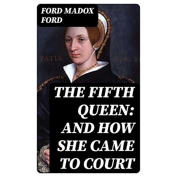 The Fifth Queen: And How She Came to Court, Ford Madox Ford