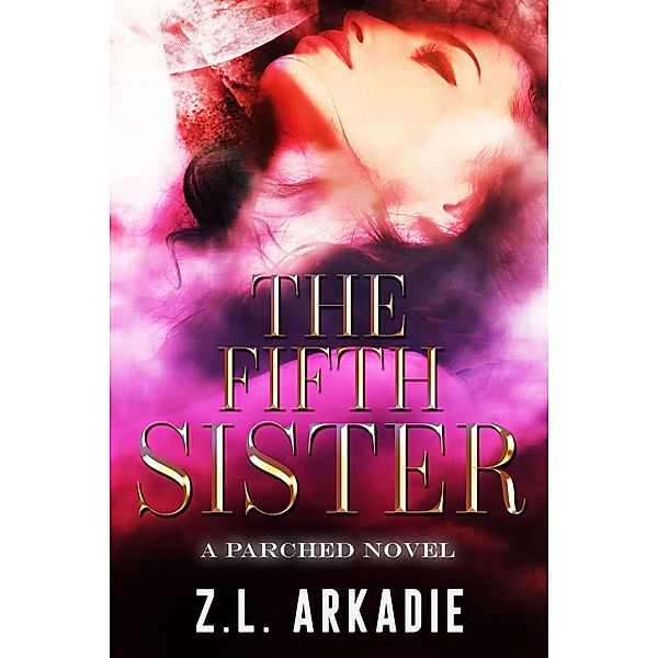 The Fifth Sister ( A Parched Novel) / Parched, Z. L. Arkadie